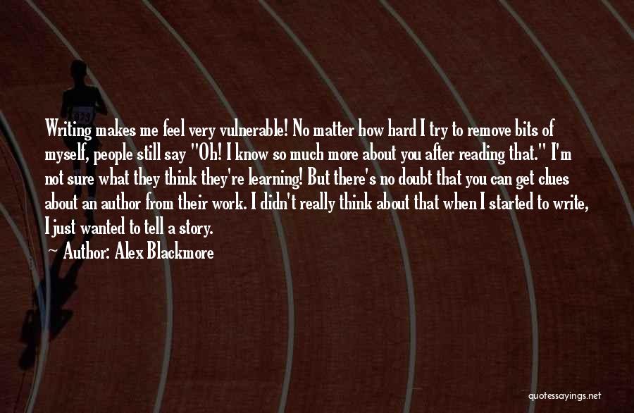 Alex Blackmore Quotes: Writing Makes Me Feel Very Vulnerable! No Matter How Hard I Try To Remove Bits Of Myself, People Still Say