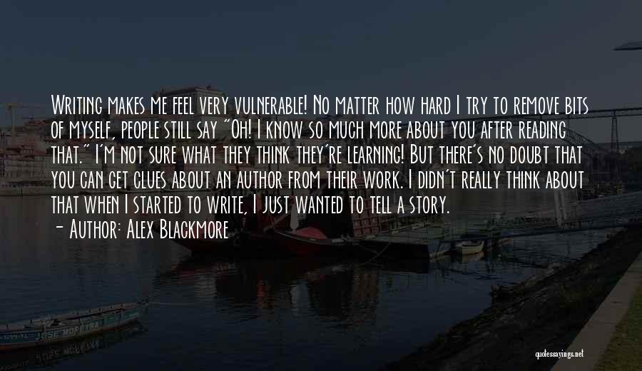 Alex Blackmore Quotes: Writing Makes Me Feel Very Vulnerable! No Matter How Hard I Try To Remove Bits Of Myself, People Still Say