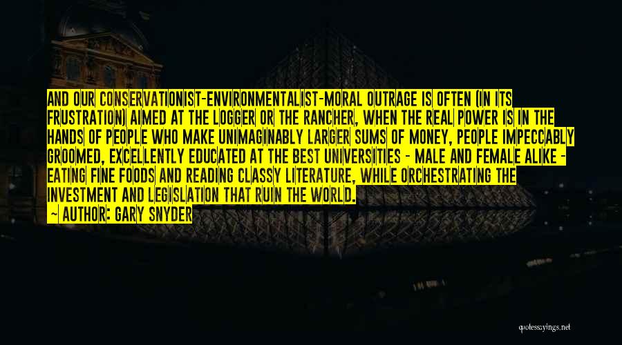 Gary Snyder Quotes: And Our Conservationist-environmentalist-moral Outrage Is Often (in Its Frustration) Aimed At The Logger Or The Rancher, When The Real Power