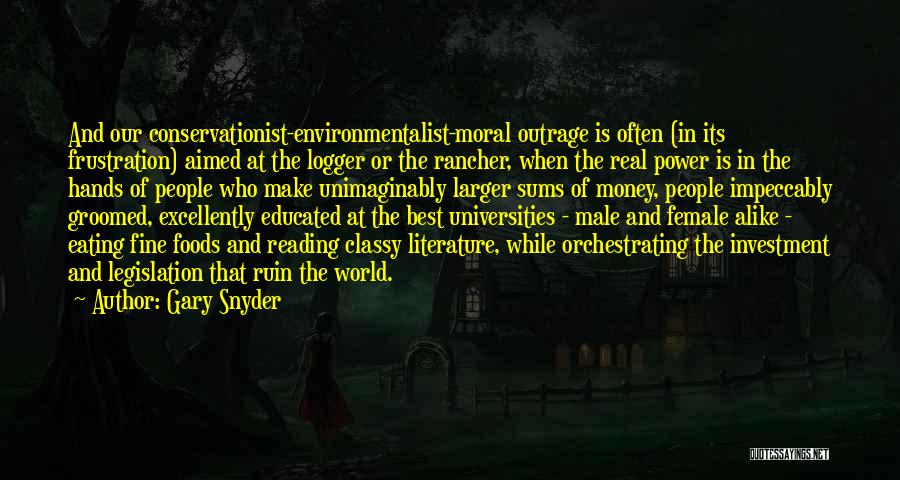 Gary Snyder Quotes: And Our Conservationist-environmentalist-moral Outrage Is Often (in Its Frustration) Aimed At The Logger Or The Rancher, When The Real Power