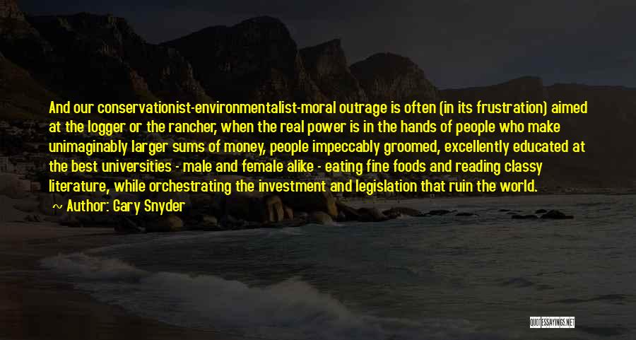 Gary Snyder Quotes: And Our Conservationist-environmentalist-moral Outrage Is Often (in Its Frustration) Aimed At The Logger Or The Rancher, When The Real Power