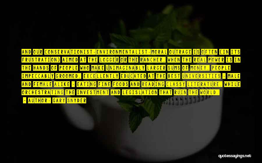 Gary Snyder Quotes: And Our Conservationist-environmentalist-moral Outrage Is Often (in Its Frustration) Aimed At The Logger Or The Rancher, When The Real Power