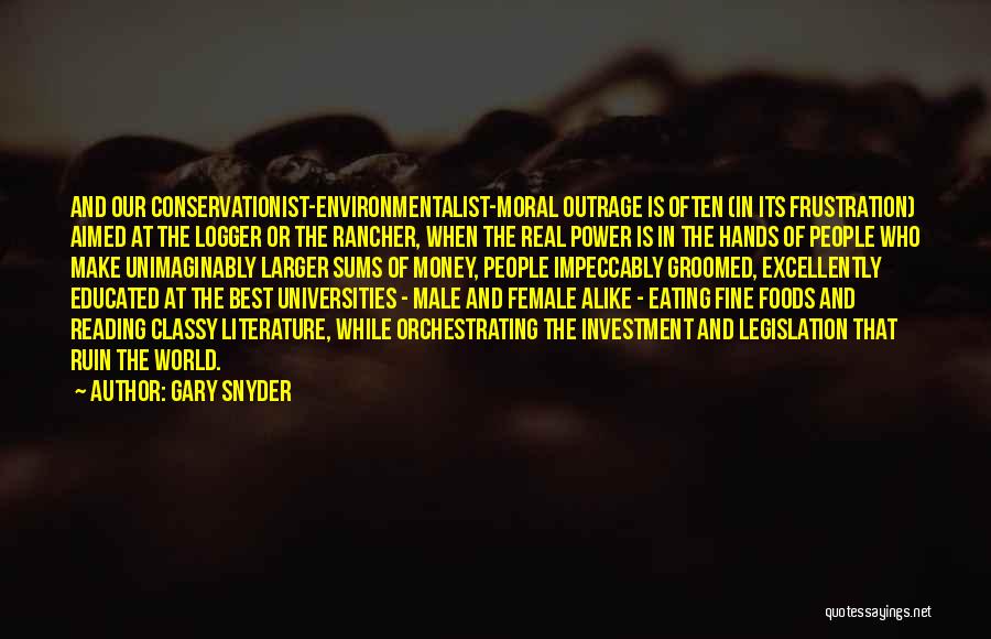 Gary Snyder Quotes: And Our Conservationist-environmentalist-moral Outrage Is Often (in Its Frustration) Aimed At The Logger Or The Rancher, When The Real Power