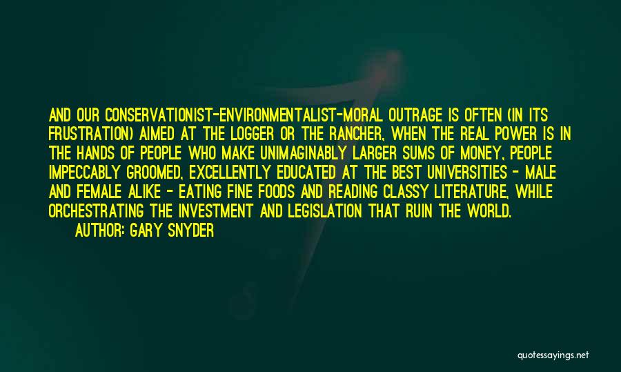 Gary Snyder Quotes: And Our Conservationist-environmentalist-moral Outrage Is Often (in Its Frustration) Aimed At The Logger Or The Rancher, When The Real Power