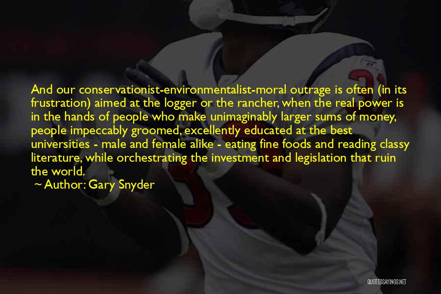 Gary Snyder Quotes: And Our Conservationist-environmentalist-moral Outrage Is Often (in Its Frustration) Aimed At The Logger Or The Rancher, When The Real Power