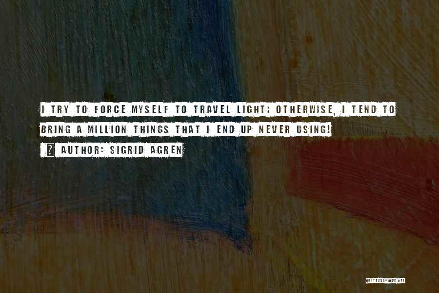 Sigrid Agren Quotes: I Try To Force Myself To Travel Light; Otherwise, I Tend To Bring A Million Things That I End Up