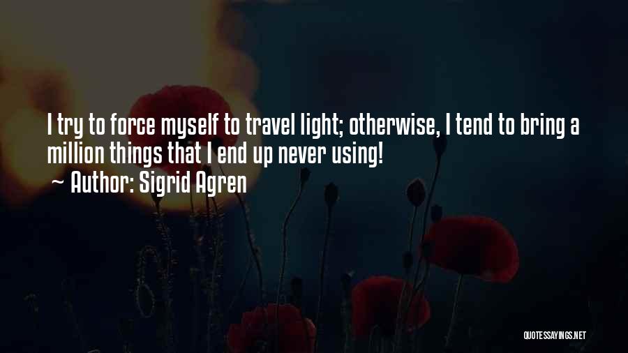 Sigrid Agren Quotes: I Try To Force Myself To Travel Light; Otherwise, I Tend To Bring A Million Things That I End Up