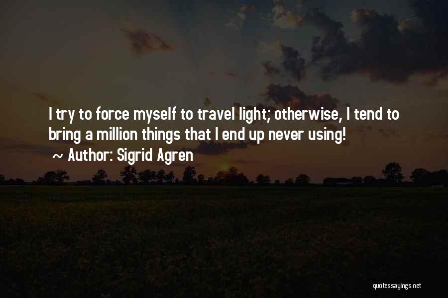 Sigrid Agren Quotes: I Try To Force Myself To Travel Light; Otherwise, I Tend To Bring A Million Things That I End Up