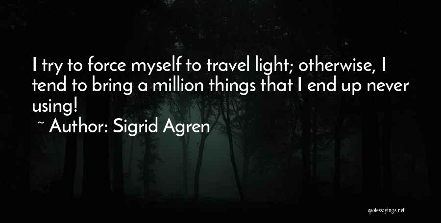 Sigrid Agren Quotes: I Try To Force Myself To Travel Light; Otherwise, I Tend To Bring A Million Things That I End Up