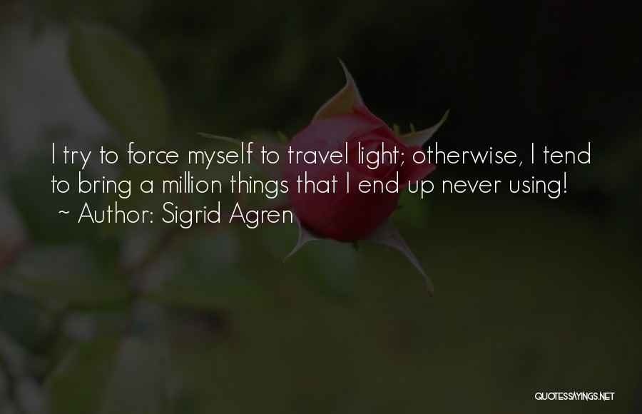 Sigrid Agren Quotes: I Try To Force Myself To Travel Light; Otherwise, I Tend To Bring A Million Things That I End Up