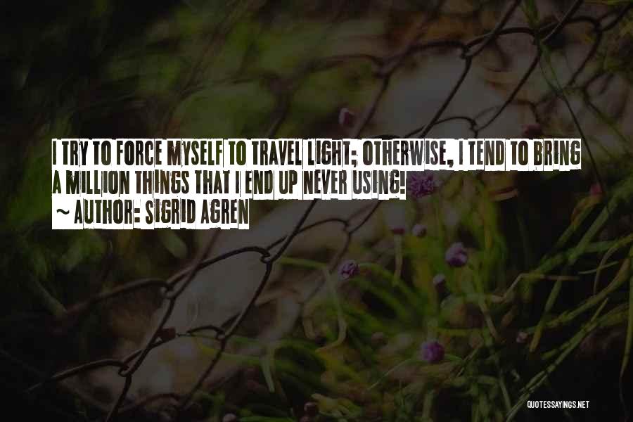 Sigrid Agren Quotes: I Try To Force Myself To Travel Light; Otherwise, I Tend To Bring A Million Things That I End Up