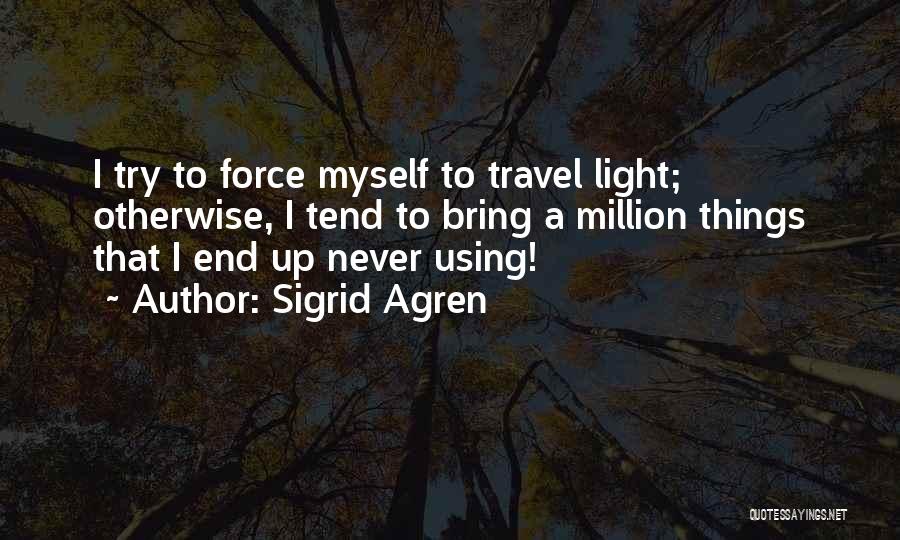 Sigrid Agren Quotes: I Try To Force Myself To Travel Light; Otherwise, I Tend To Bring A Million Things That I End Up