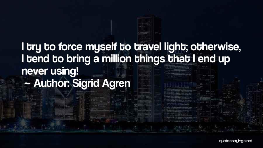 Sigrid Agren Quotes: I Try To Force Myself To Travel Light; Otherwise, I Tend To Bring A Million Things That I End Up