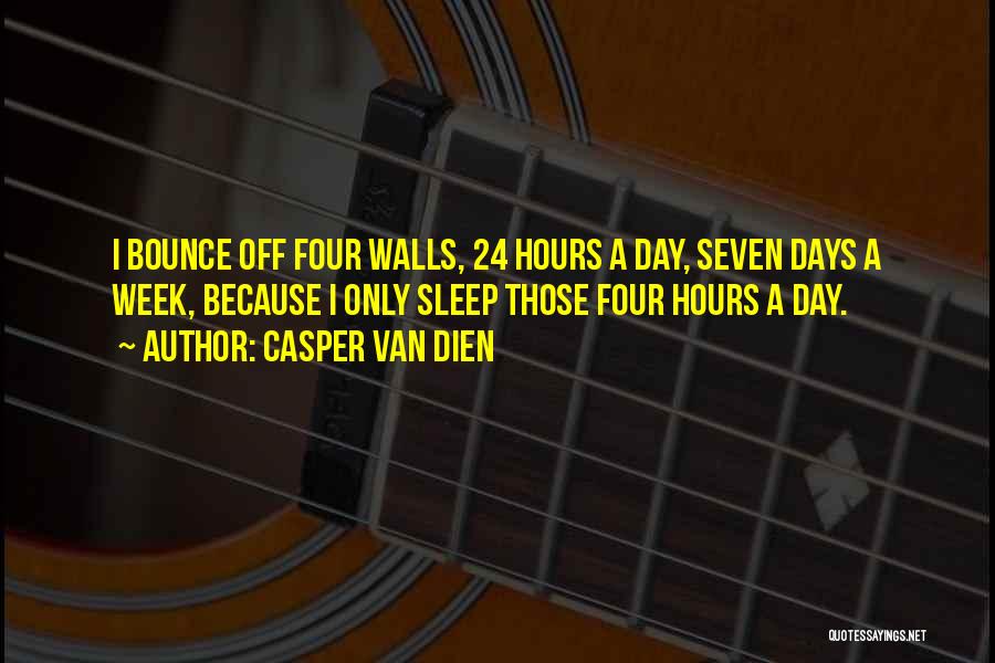 Casper Van Dien Quotes: I Bounce Off Four Walls, 24 Hours A Day, Seven Days A Week, Because I Only Sleep Those Four Hours