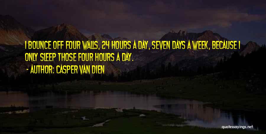 Casper Van Dien Quotes: I Bounce Off Four Walls, 24 Hours A Day, Seven Days A Week, Because I Only Sleep Those Four Hours