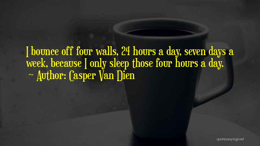 Casper Van Dien Quotes: I Bounce Off Four Walls, 24 Hours A Day, Seven Days A Week, Because I Only Sleep Those Four Hours