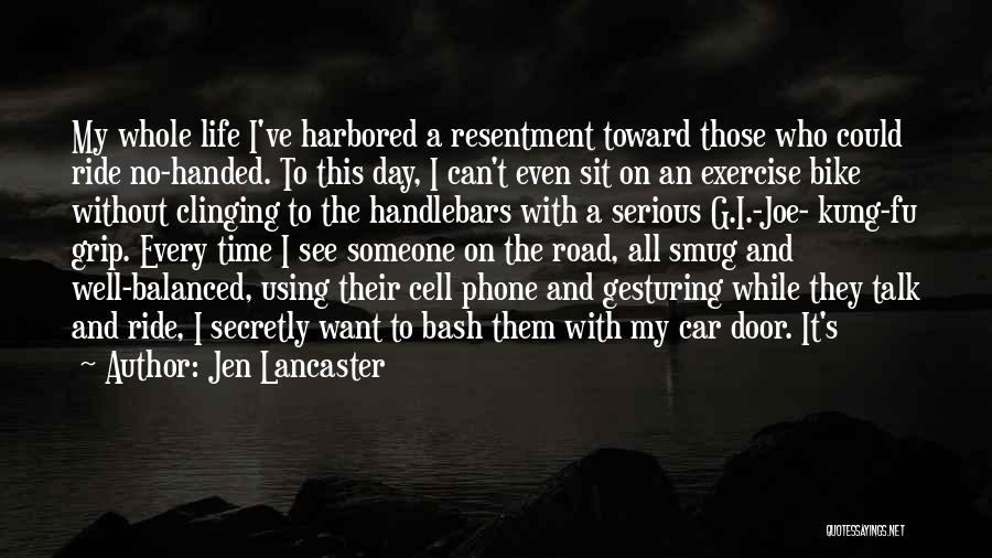 Jen Lancaster Quotes: My Whole Life I've Harbored A Resentment Toward Those Who Could Ride No-handed. To This Day, I Can't Even Sit