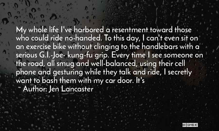 Jen Lancaster Quotes: My Whole Life I've Harbored A Resentment Toward Those Who Could Ride No-handed. To This Day, I Can't Even Sit