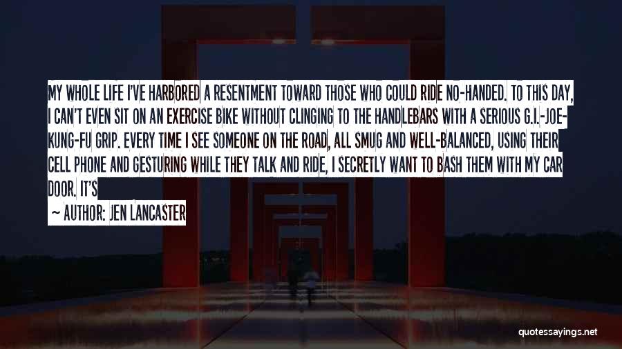 Jen Lancaster Quotes: My Whole Life I've Harbored A Resentment Toward Those Who Could Ride No-handed. To This Day, I Can't Even Sit