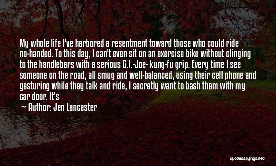 Jen Lancaster Quotes: My Whole Life I've Harbored A Resentment Toward Those Who Could Ride No-handed. To This Day, I Can't Even Sit