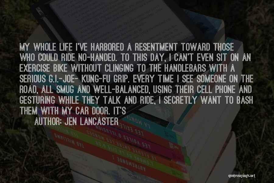 Jen Lancaster Quotes: My Whole Life I've Harbored A Resentment Toward Those Who Could Ride No-handed. To This Day, I Can't Even Sit