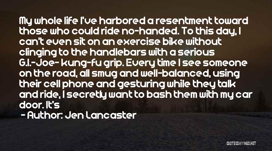 Jen Lancaster Quotes: My Whole Life I've Harbored A Resentment Toward Those Who Could Ride No-handed. To This Day, I Can't Even Sit