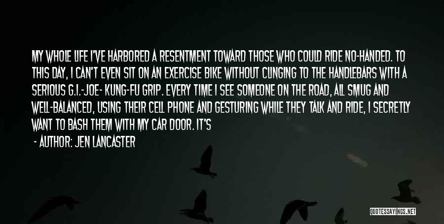 Jen Lancaster Quotes: My Whole Life I've Harbored A Resentment Toward Those Who Could Ride No-handed. To This Day, I Can't Even Sit