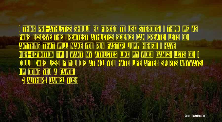 Daniel Tosh Quotes: I Think Pro-athletes Should Be Forced To Use Steroids. I Think We As Fans Deserve The Greatest Athletes Science Can