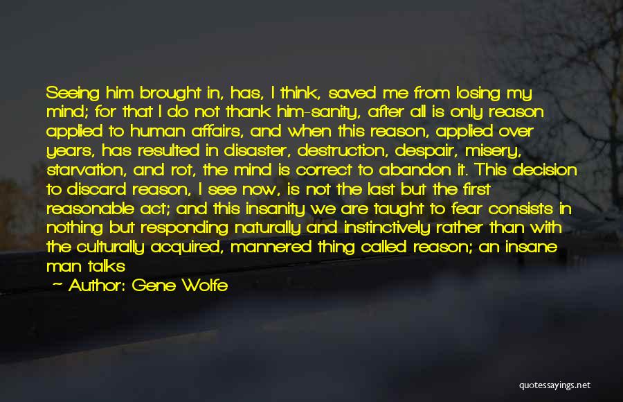 Gene Wolfe Quotes: Seeing Him Brought In, Has, I Think, Saved Me From Losing My Mind; For That I Do Not Thank Him-sanity,
