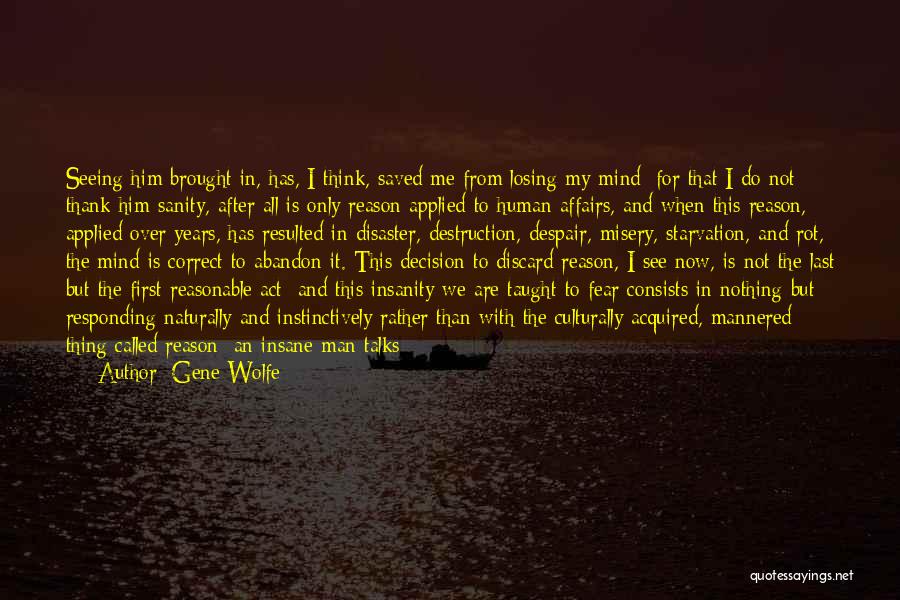 Gene Wolfe Quotes: Seeing Him Brought In, Has, I Think, Saved Me From Losing My Mind; For That I Do Not Thank Him-sanity,