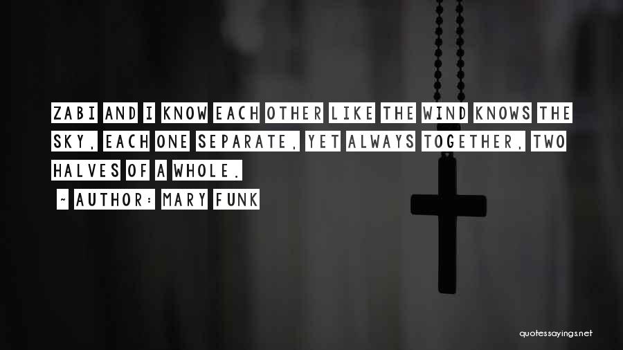 Mary Funk Quotes: Zabi And I Know Each Other Like The Wind Knows The Sky, Each One Separate, Yet Always Together, Two Halves