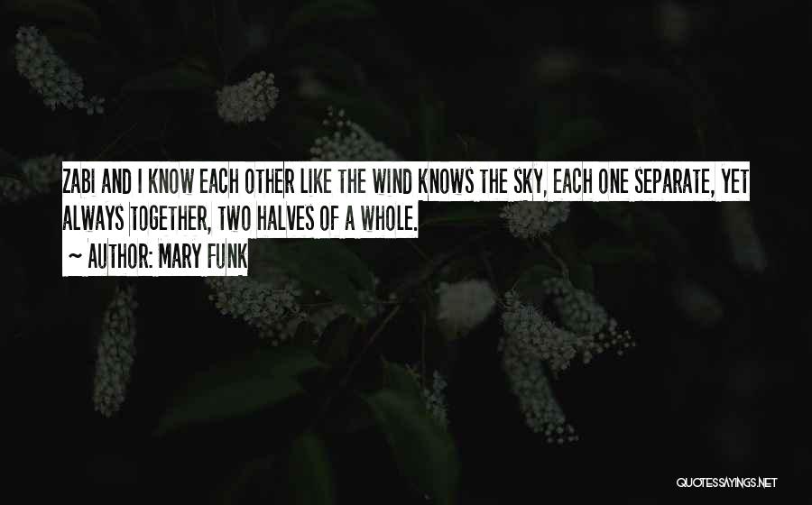 Mary Funk Quotes: Zabi And I Know Each Other Like The Wind Knows The Sky, Each One Separate, Yet Always Together, Two Halves