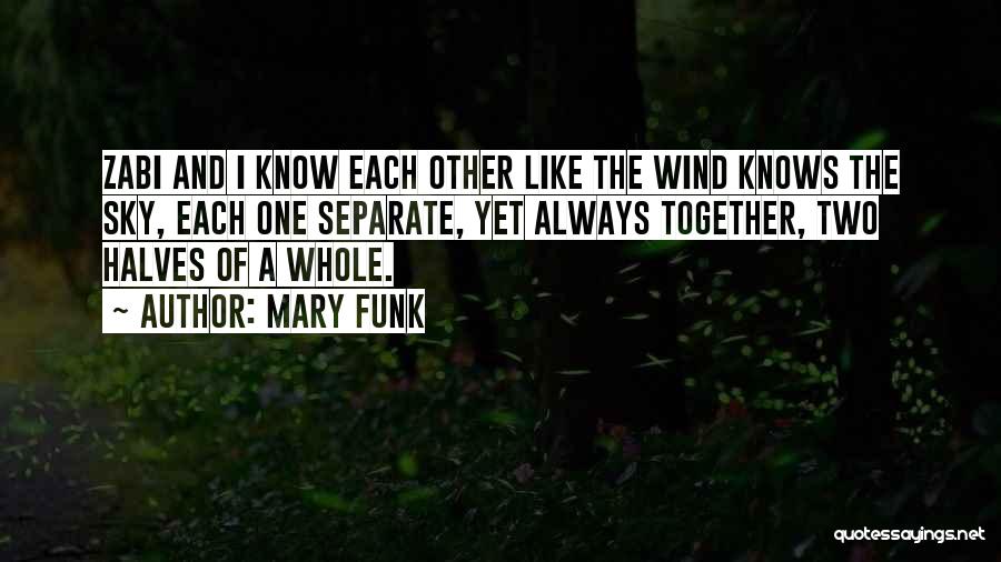 Mary Funk Quotes: Zabi And I Know Each Other Like The Wind Knows The Sky, Each One Separate, Yet Always Together, Two Halves