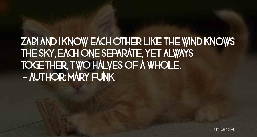 Mary Funk Quotes: Zabi And I Know Each Other Like The Wind Knows The Sky, Each One Separate, Yet Always Together, Two Halves