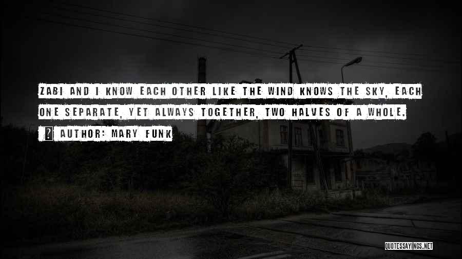 Mary Funk Quotes: Zabi And I Know Each Other Like The Wind Knows The Sky, Each One Separate, Yet Always Together, Two Halves