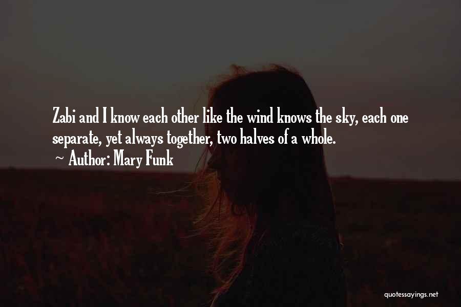 Mary Funk Quotes: Zabi And I Know Each Other Like The Wind Knows The Sky, Each One Separate, Yet Always Together, Two Halves