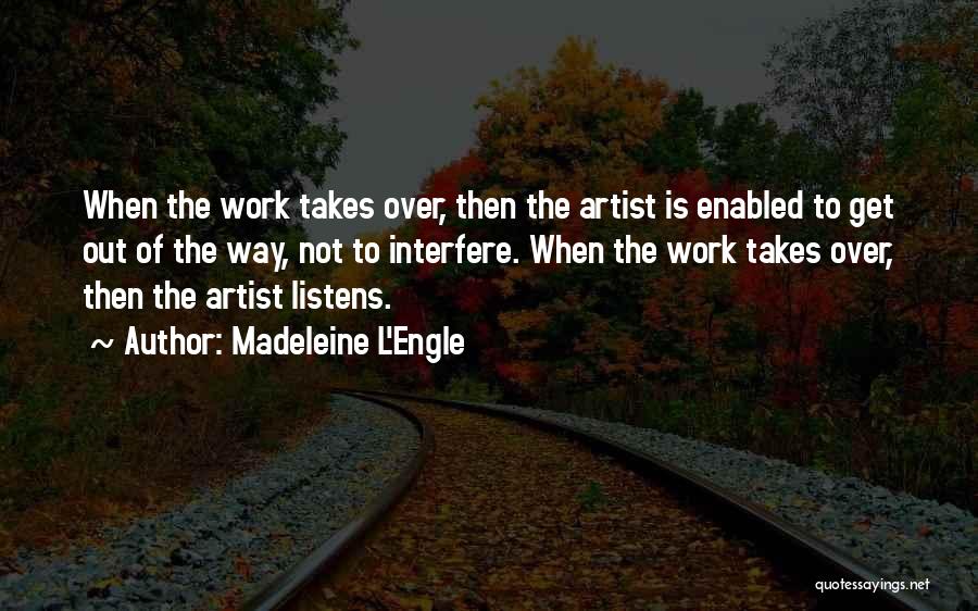 Madeleine L'Engle Quotes: When The Work Takes Over, Then The Artist Is Enabled To Get Out Of The Way, Not To Interfere. When
