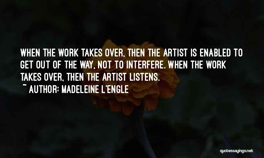 Madeleine L'Engle Quotes: When The Work Takes Over, Then The Artist Is Enabled To Get Out Of The Way, Not To Interfere. When