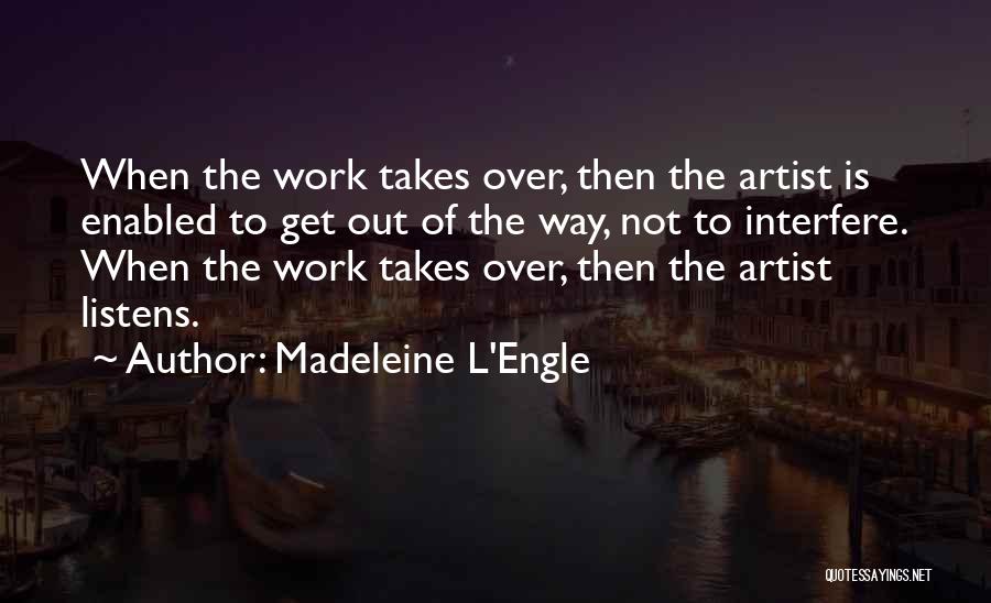 Madeleine L'Engle Quotes: When The Work Takes Over, Then The Artist Is Enabled To Get Out Of The Way, Not To Interfere. When