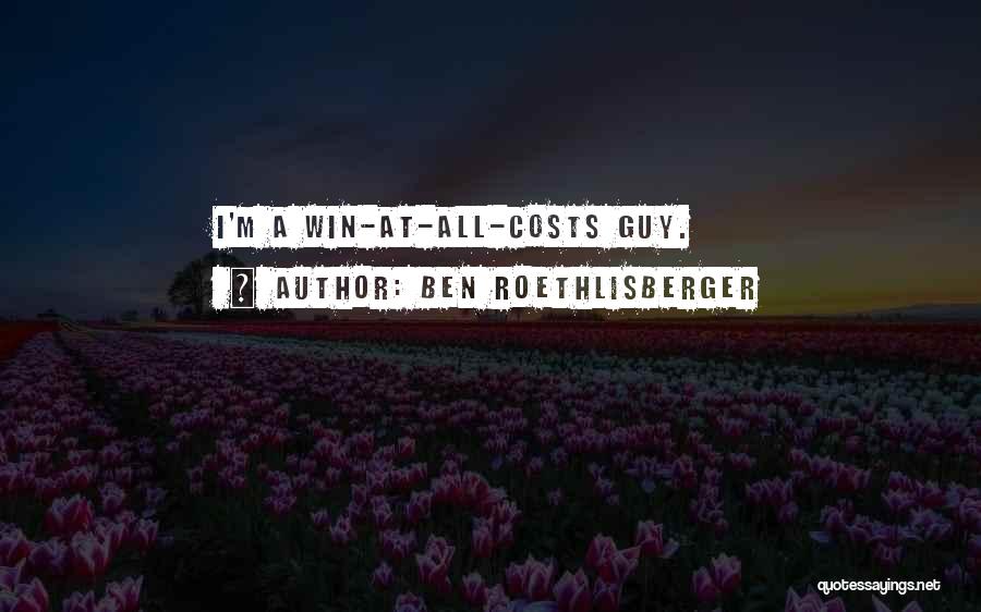 Ben Roethlisberger Quotes: I'm A Win-at-all-costs Guy.