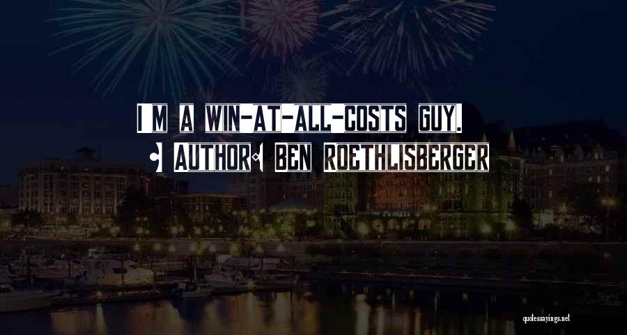 Ben Roethlisberger Quotes: I'm A Win-at-all-costs Guy.