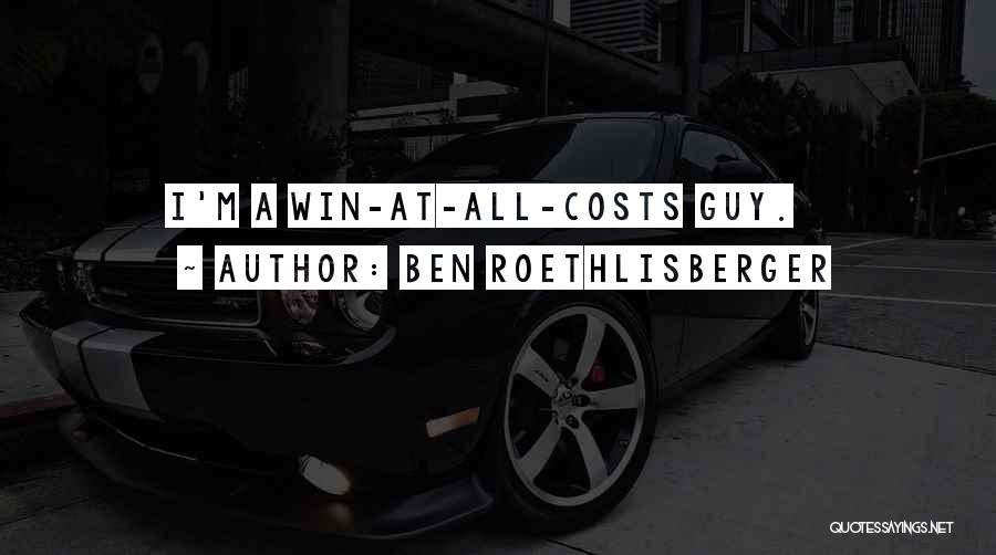 Ben Roethlisberger Quotes: I'm A Win-at-all-costs Guy.