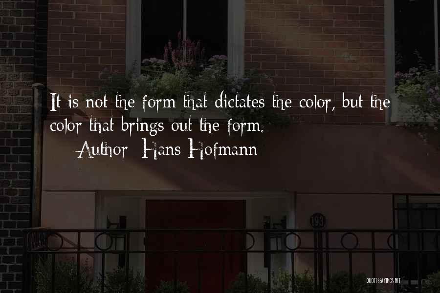Hans Hofmann Quotes: It Is Not The Form That Dictates The Color, But The Color That Brings Out The Form.