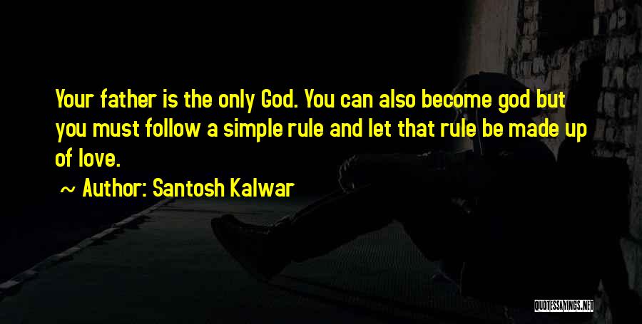 Santosh Kalwar Quotes: Your Father Is The Only God. You Can Also Become God But You Must Follow A Simple Rule And Let
