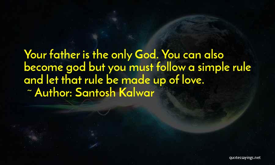 Santosh Kalwar Quotes: Your Father Is The Only God. You Can Also Become God But You Must Follow A Simple Rule And Let