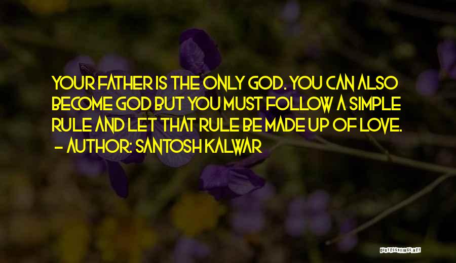 Santosh Kalwar Quotes: Your Father Is The Only God. You Can Also Become God But You Must Follow A Simple Rule And Let