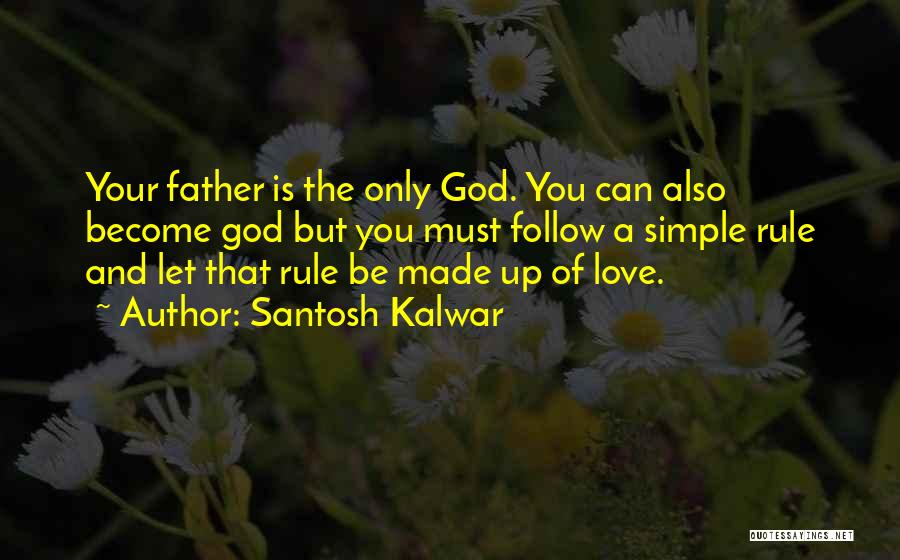 Santosh Kalwar Quotes: Your Father Is The Only God. You Can Also Become God But You Must Follow A Simple Rule And Let