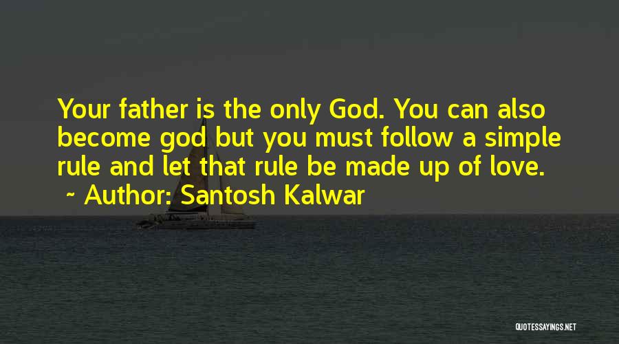 Santosh Kalwar Quotes: Your Father Is The Only God. You Can Also Become God But You Must Follow A Simple Rule And Let