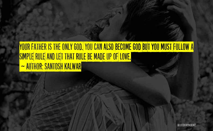 Santosh Kalwar Quotes: Your Father Is The Only God. You Can Also Become God But You Must Follow A Simple Rule And Let