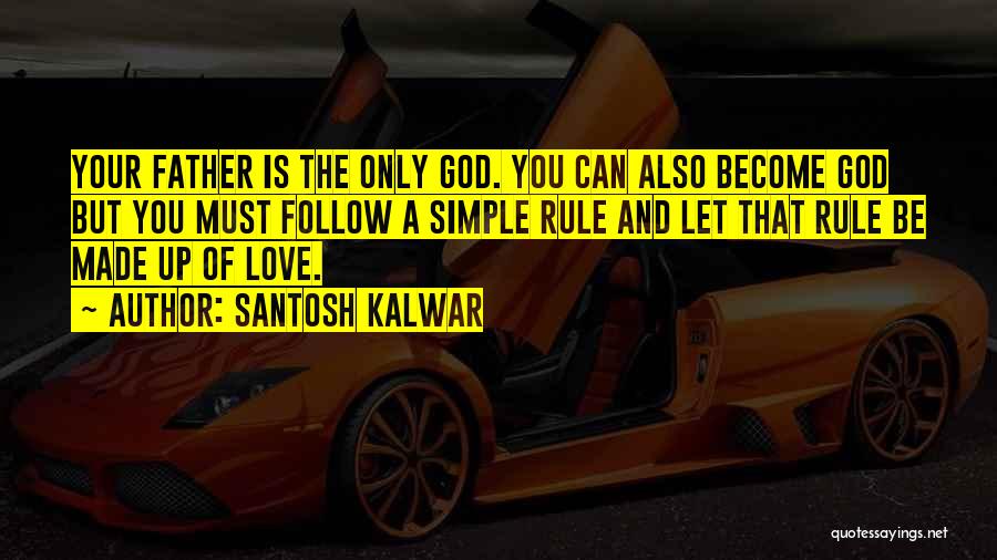 Santosh Kalwar Quotes: Your Father Is The Only God. You Can Also Become God But You Must Follow A Simple Rule And Let